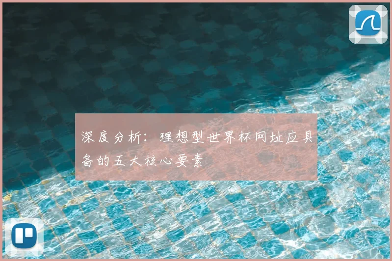 深度分析:理想型世界杯网址应具备的五大核心要素