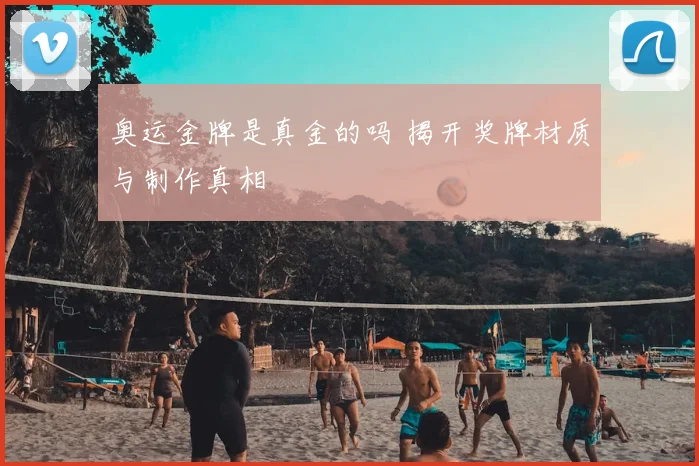 奥运金牌是真金的吗 揭开奖牌材质与制作真相