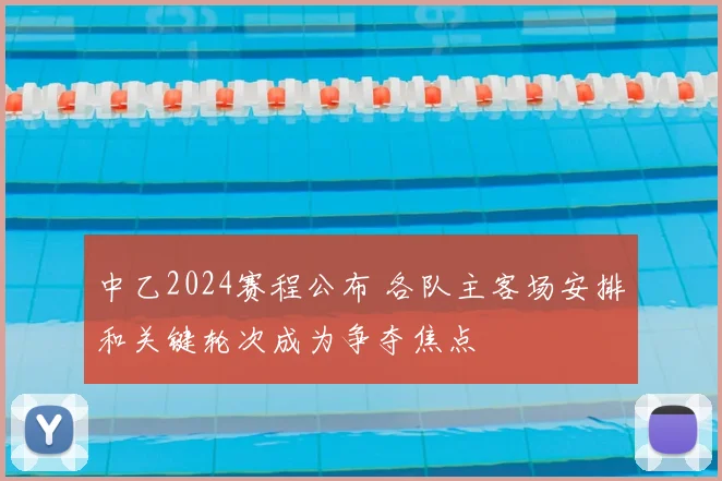 中乙2024赛程公布 各队主客场安排和关键轮次成为争夺焦点