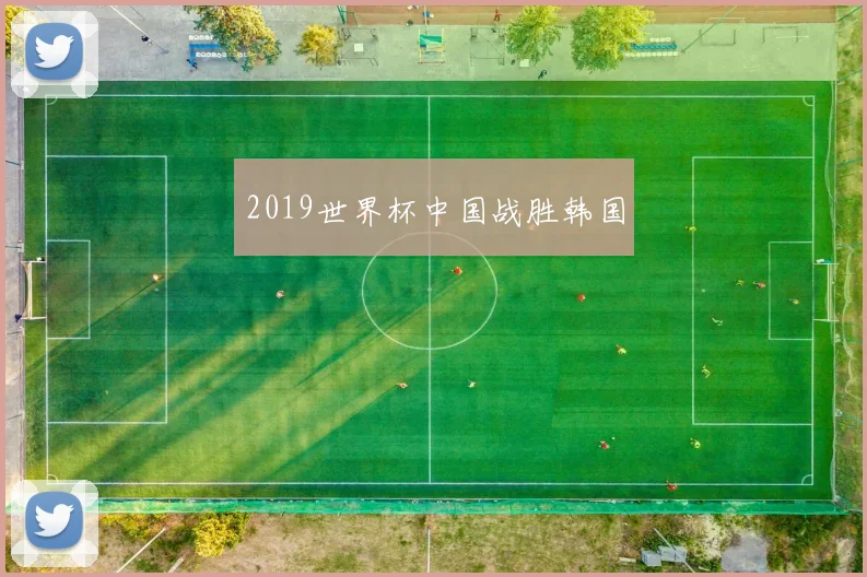 2019世界杯中国战胜韩国