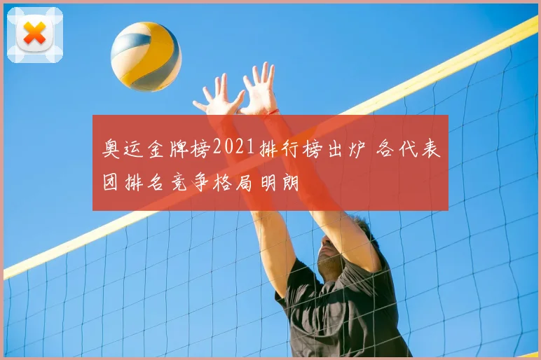奥运金牌榜2021排行榜出炉 各代表团排名竞争格局明朗