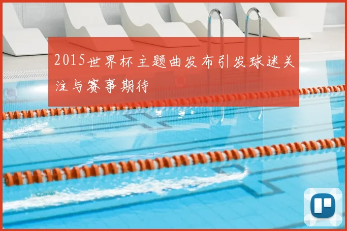 2015世界杯主题曲发布引发球迷关注与赛事期待