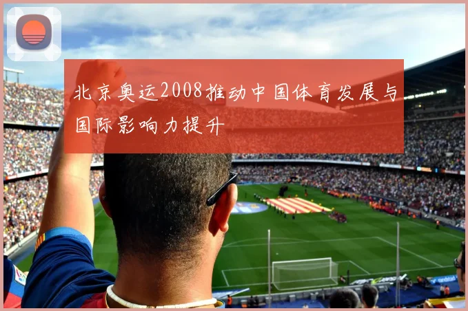 北京奥运2008推动中国体育发展与国际影响力提升