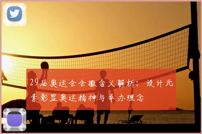 29届奥运会会徽含义解析：设计元素彰显奥运精神与举办理念
