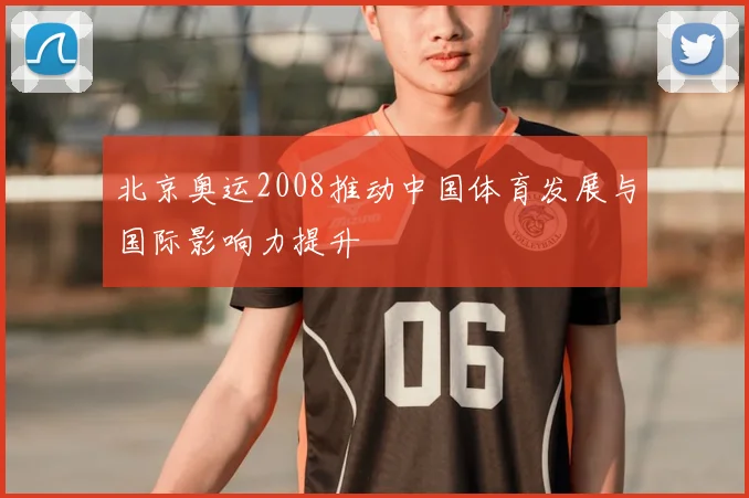 北京奥运2008推动中国体育发展与国际影响力提升