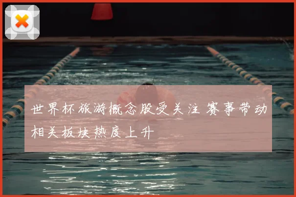 世界杯旅游概念股受关注 赛事带动相关板块热度上升
