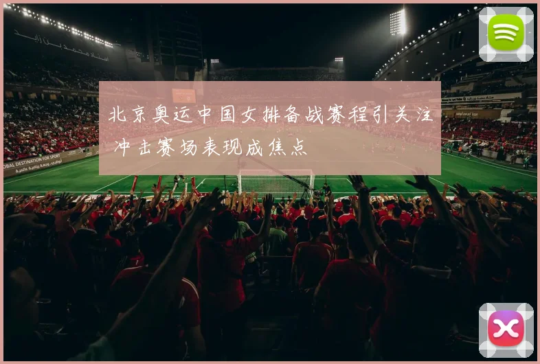 北京奥运中国女排备战赛程引关注 冲击赛场表现成焦点