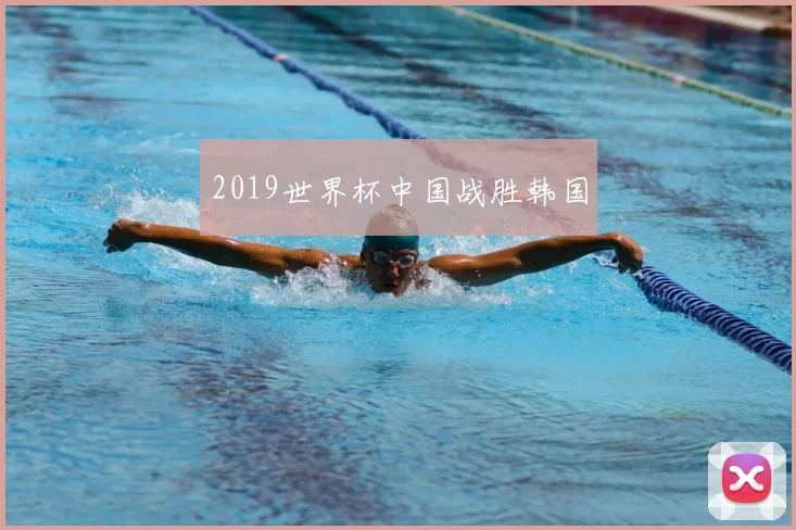 2019世界杯中国战胜韩国