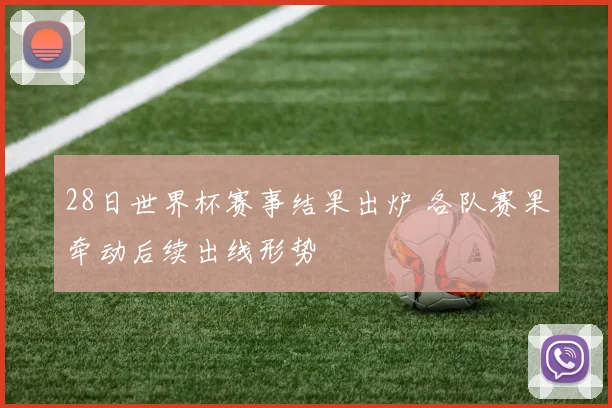 28日世界杯赛事结果出炉 各队赛果牵动后续出线形势