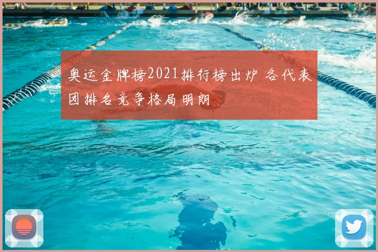奥运金牌榜2021排行榜出炉 各代表团排名竞争格局明朗