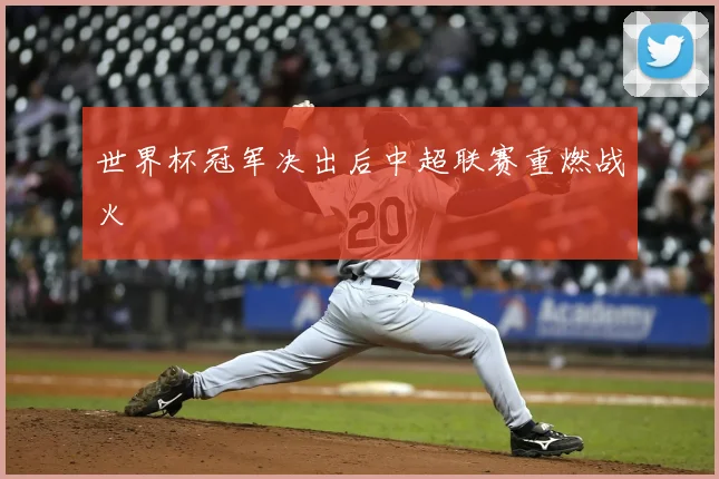 世界杯冠军决出后中超联赛重燃战火