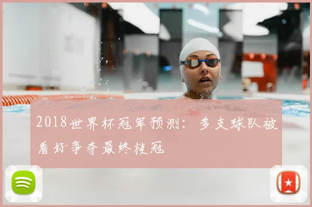 2018世界杯冠军预测：多支球队被看好争夺最终桂冠