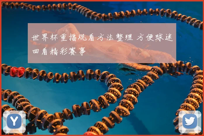 世界杯重播观看方法整理 方便球迷回看精彩赛事