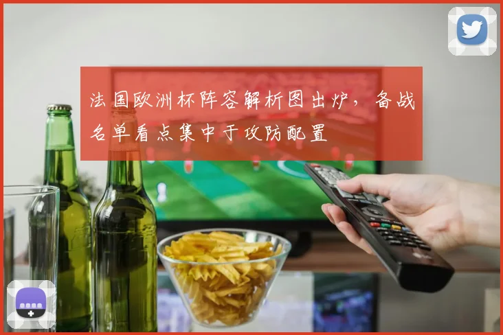 法国欧洲杯阵容解析图出炉,备战名单看点集中于攻防配置