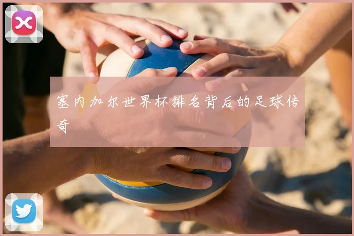 塞内加尔世界杯排名背后的足球传奇
