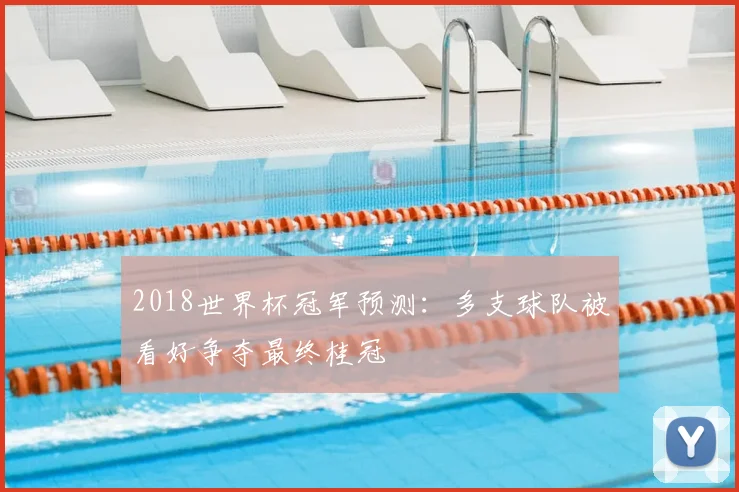 2018世界杯冠军预测:多支球队被看好争夺最终桂冠