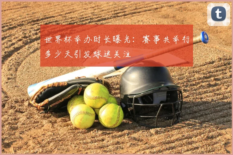 世界杯举办时长曝光：赛事共举行多少天引发球迷关注