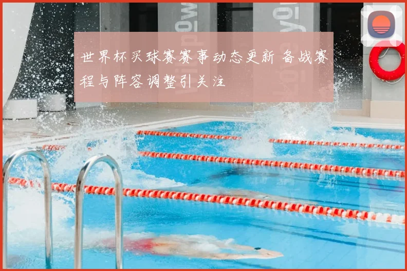 世界杯买球赛赛事动态更新 备战赛程与阵容调整引关注