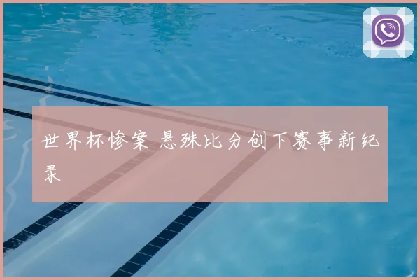 世界杯惨案 悬殊比分创下赛事新纪录
