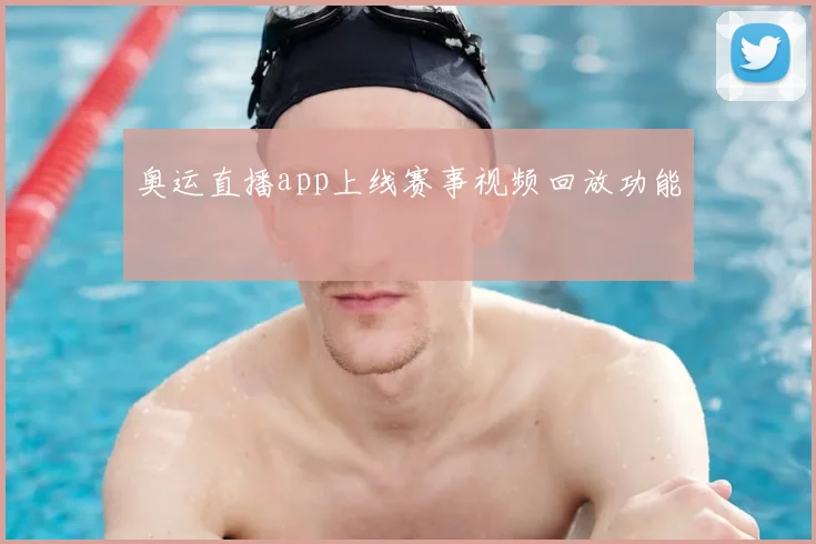 奥运直播app上线赛事视频回放功能