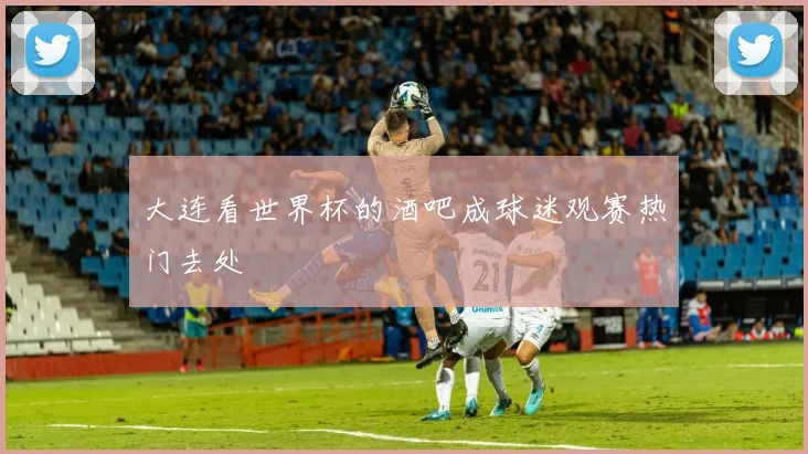 大连看世界杯的酒吧成球迷观赛热门去处