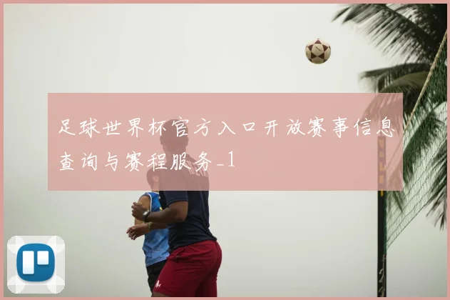 足球世界杯官方入口开放赛事信息查询与赛程服务_1