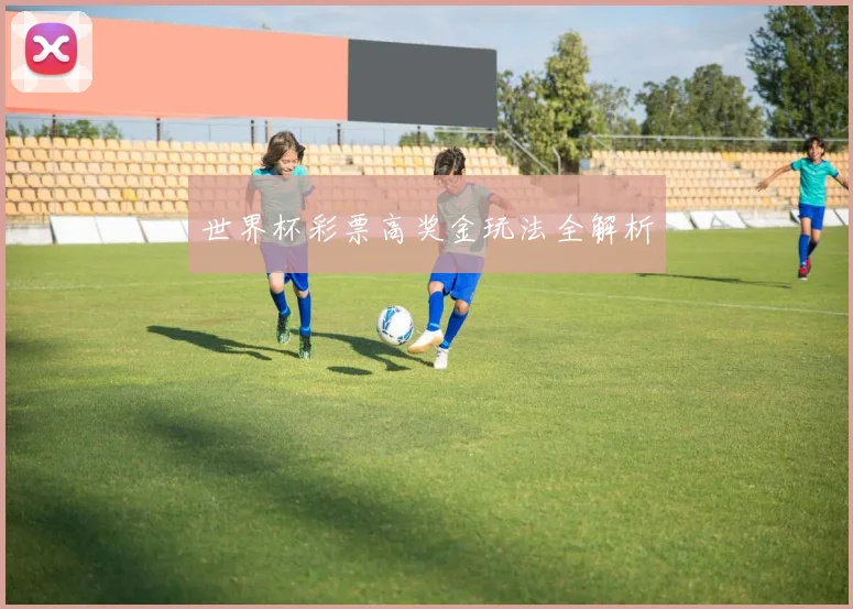 世界杯彩票高奖金玩法全解析
