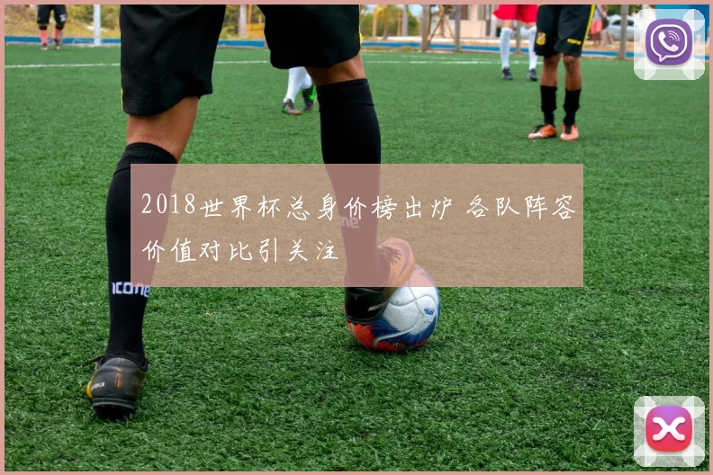 2018世界杯总身价榜出炉 各队阵容价值对比引关注