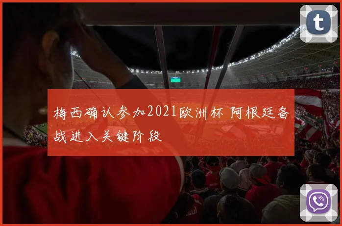 梅西确认参加2021欧洲杯 阿根廷备战进入关键阶段