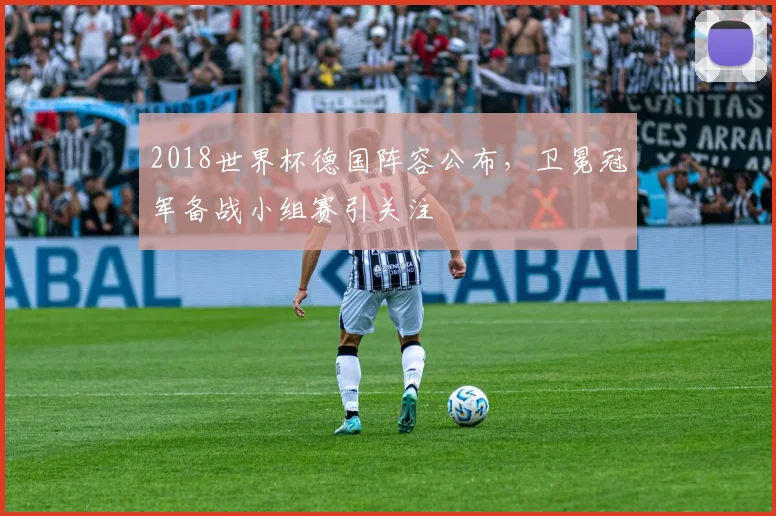 2018世界杯德国阵容公布，卫冕冠军备战小组赛引关注