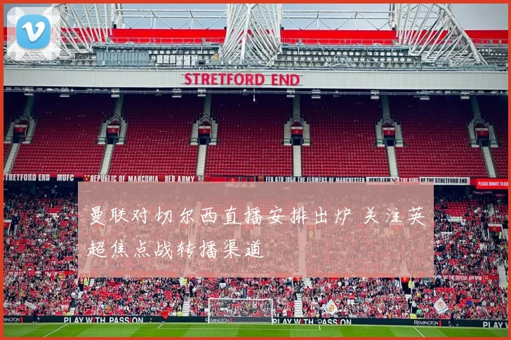 曼联对切尔西直播安排出炉 关注英超焦点战转播渠道