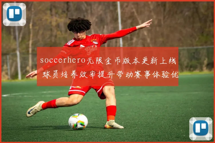 soccerhero无限金币版本更新上线 球员培养效率提升带动赛事体验优化
