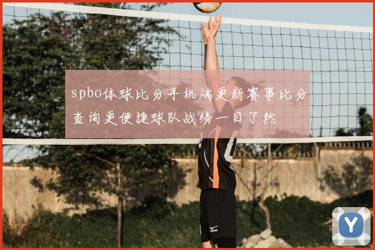 spbo体球比分手机端更新赛事比分查询更便捷球队战绩一目了然