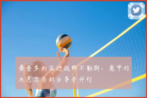 桑普多利亚迎战那不勒斯,意甲对决悬念与积分争夺并行