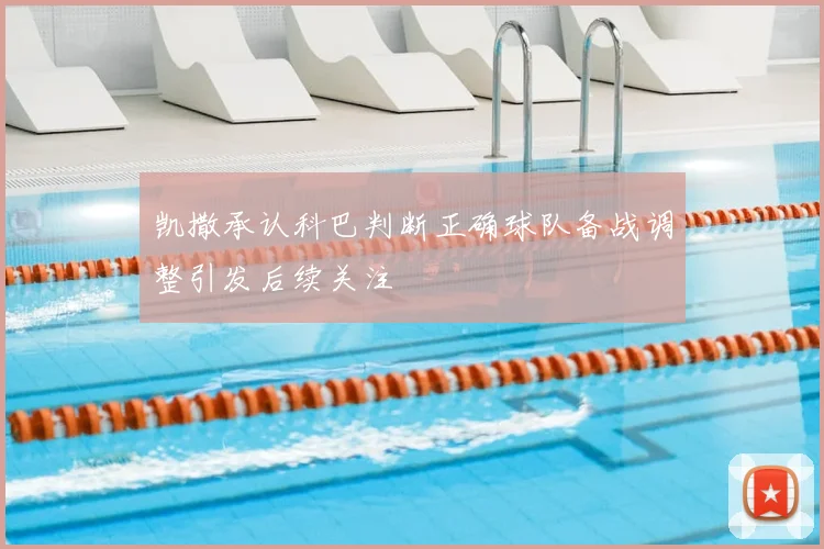 凯撒承认科巴判断正确球队备战调整引发后续关注