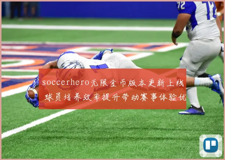 soccerhero无限金币版本更新上线 球员培养效率提升带动赛事体验优化