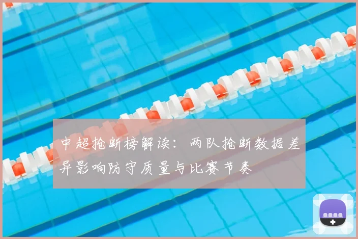 中超抢断榜解读：两队抢断数据差异影响防守质量与比赛节奏