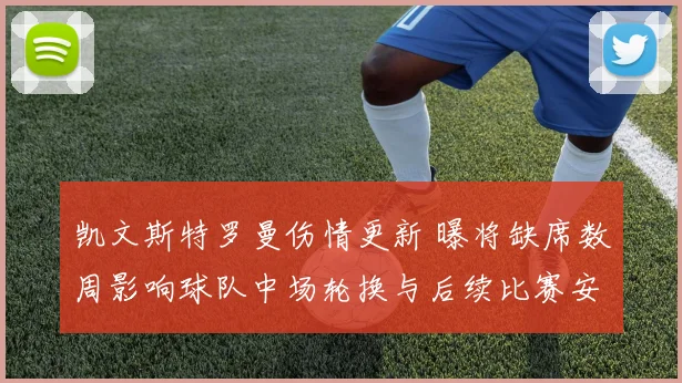 凯文斯特罗曼伤情更新 曝将缺席数周影响球队中场轮换与后续比赛安排