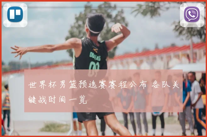 世界杯男篮预选赛赛程公布 各队关键战时间一览