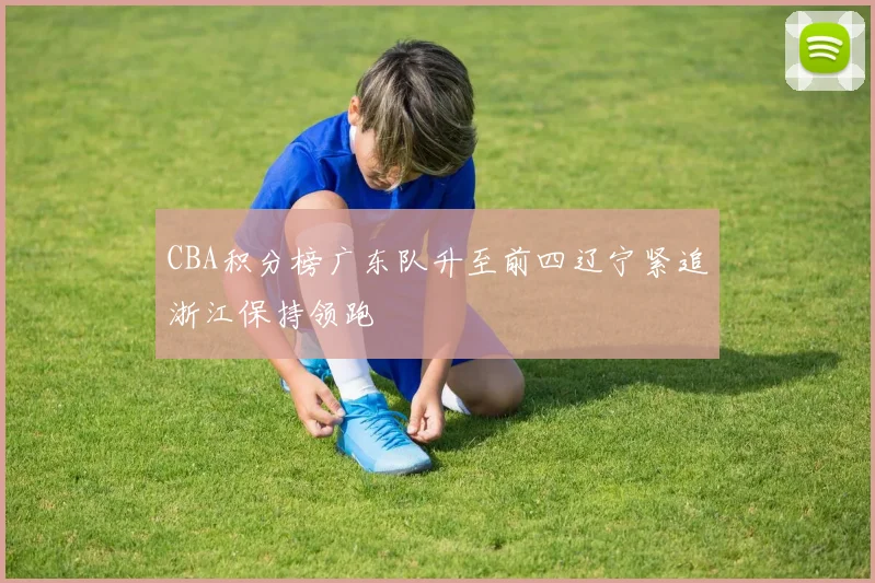 CBA积分榜广东队升至前四辽宁紧追浙江保持领跑