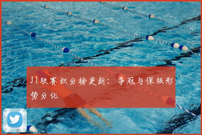 J1联赛积分榜更新：争冠与保级形势分化