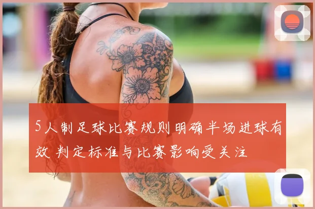 5人制足球比赛规则明确半场进球有效 判定标准与比赛影响受关注