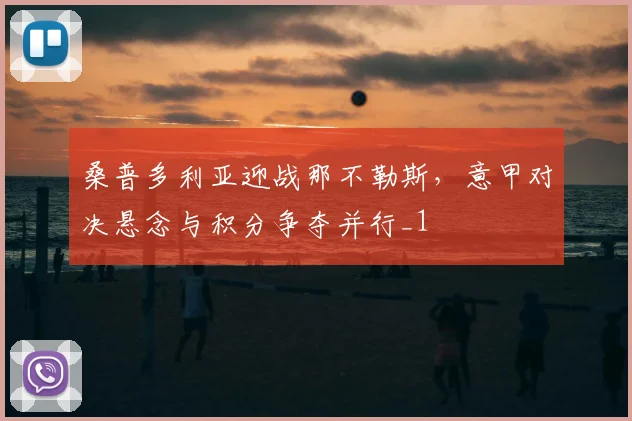 桑普多利亚迎战那不勒斯，意甲对决悬念与积分争夺并行_1