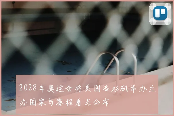 2028年奥运会将美国洛杉矶举办主办国家与赛程看点公布